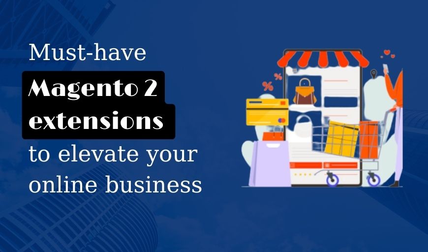Must-have Magento 2 extensions to elevate your online business